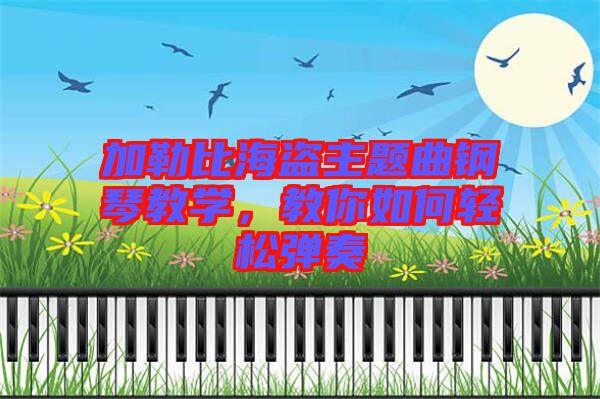 加勒比海盜主題曲鋼琴教學(xué)，教你如何輕松彈奏
