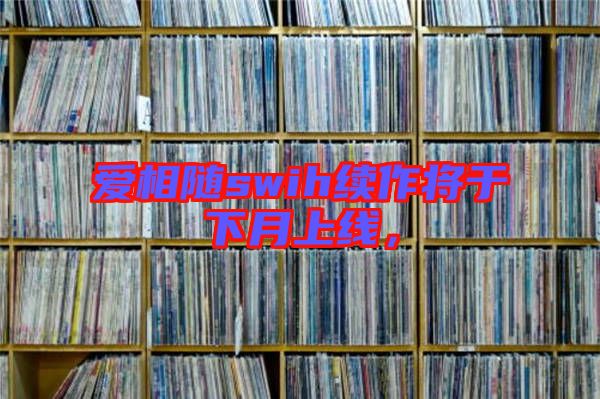 愛相隨swih續(xù)作將于下月上線，