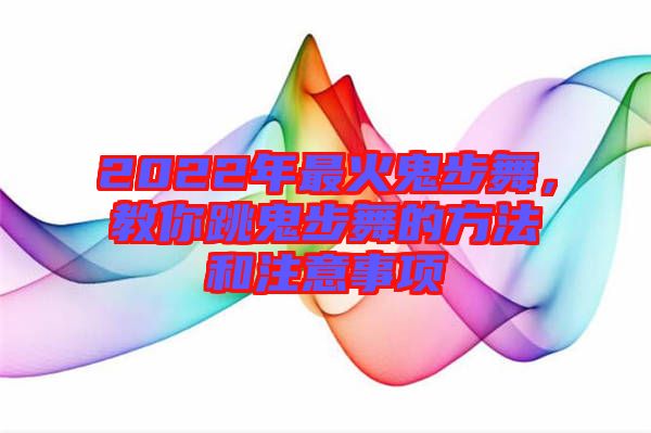 2022年最火鬼步舞，教你跳鬼步舞的方法和注意事項