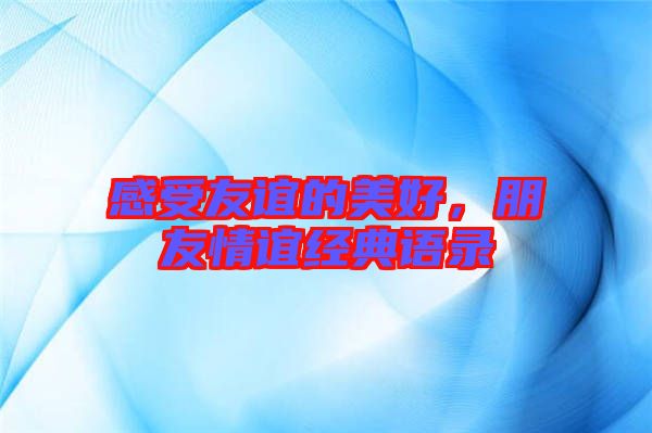 感受友誼的美好，朋友情誼經(jīng)典語錄