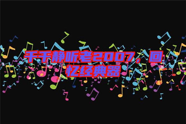 千千靜聽老2007，回憶經(jīng)典器