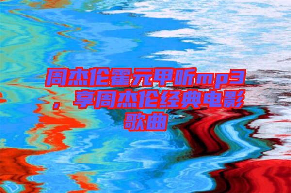 周杰倫霍元甲聽mp3，享周杰倫經(jīng)典電影歌曲