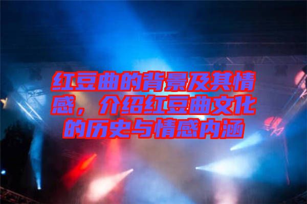 紅豆曲的背景及其情感，介紹紅豆曲文化的歷史與情感內(nèi)涵