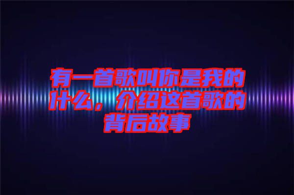 有一首歌叫你是我的什么，介紹這首歌的背后故事