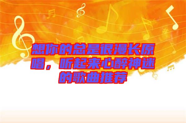 想你的總是很漫長原唱，聽起來心醉神迷的歌曲推薦