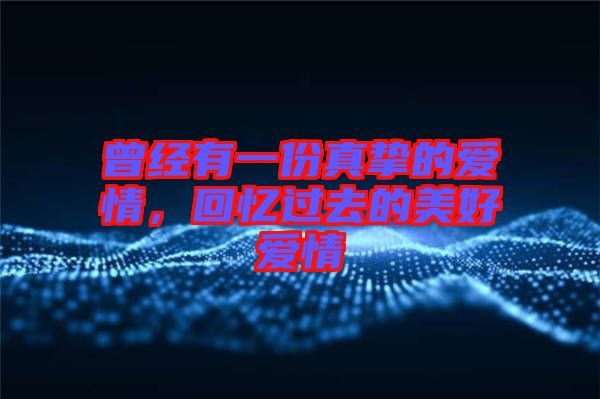 曾經(jīng)有一份真摯的愛情，回憶過去的美好愛情