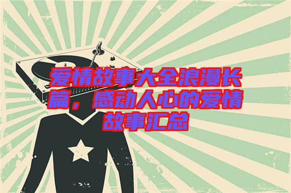 愛情故事大全浪漫長篇，感動人心的愛情故事匯總