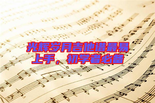 光輝歲月吉他譜最易上手，初學(xué)者必備