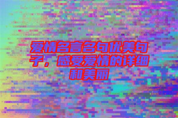 愛情名言名句優(yōu)美句子，感受愛情的詳細(xì)和美麗