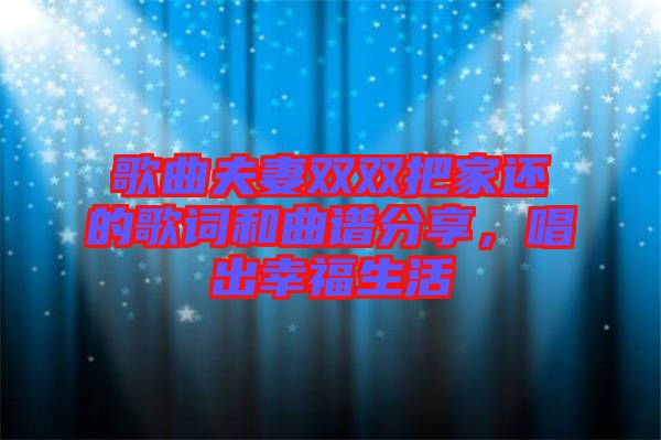 歌曲夫妻雙雙把家還的歌詞和曲譜分享，唱出幸福生活