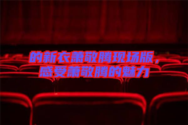 的新衣蕭敬騰現(xiàn)場(chǎng)版，感受蕭敬騰的魅力