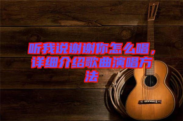 聽我說謝謝你怎么唱，詳細(xì)介紹歌曲演唱方法