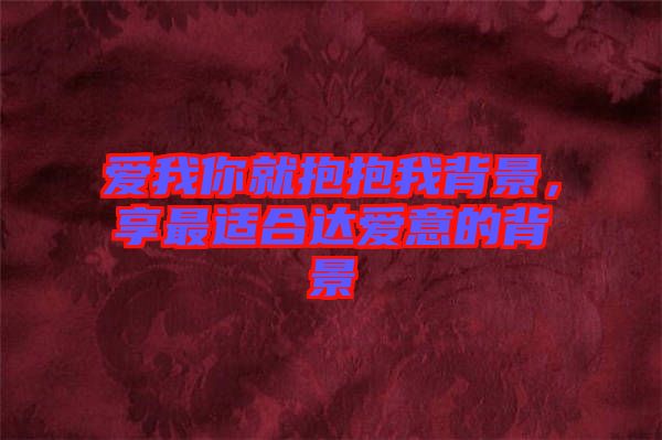 愛我你就抱抱我背景，享最適合達愛意的背景