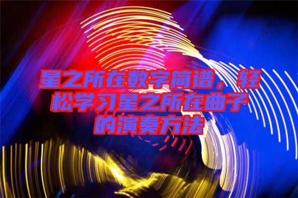 星之所在數(shù)字簡(jiǎn)譜，輕松學(xué)習(xí)星之所在曲子的演奏方法