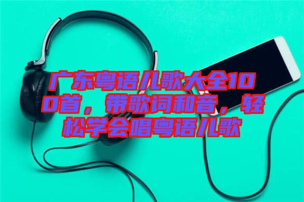 廣東粵語兒歌大全100首，帶歌詞和音，輕松學(xué)會(huì)唱粵語兒歌