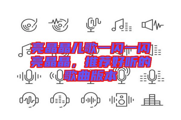 亮晶晶兒歌一閃一閃亮晶晶，推薦好聽的歌曲版本