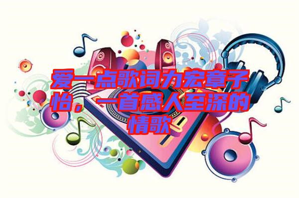 愛一點歌詞力宏章子怡，一首感人至深的情歌