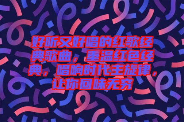 好聽又好唱的紅歌經(jīng)典歌曲，重溫紅色經(jīng)典，唱響時(shí)代主旋律，讓你回味無(wú)窮