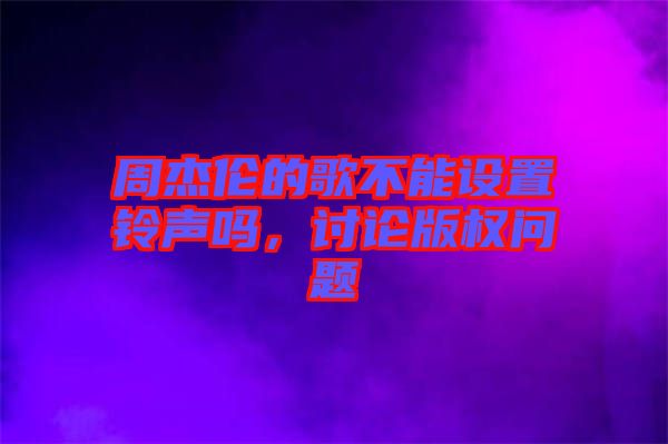 周杰倫的歌不能設置鈴聲嗎，討論版權問題