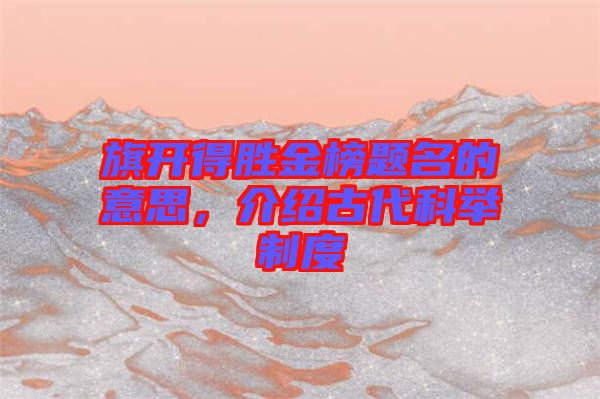 旗開得勝金榜題名的意思，介紹古代科舉制度