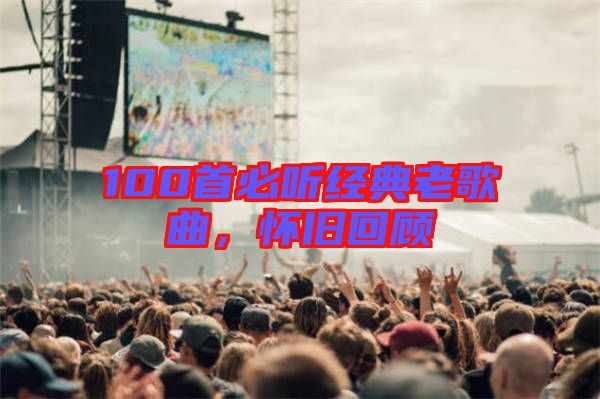 100首必聽經(jīng)典老歌曲，懷舊回顧