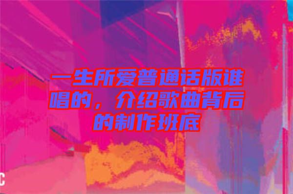 一生所愛普通話版誰唱的，介紹歌曲背后的制作班底