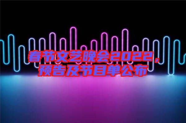 春節(jié)文藝晚會2022，預(yù)告及節(jié)目單公布