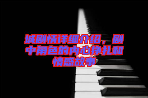 城劇情詳細介紹，劇中角色的內心掙扎和情感故事