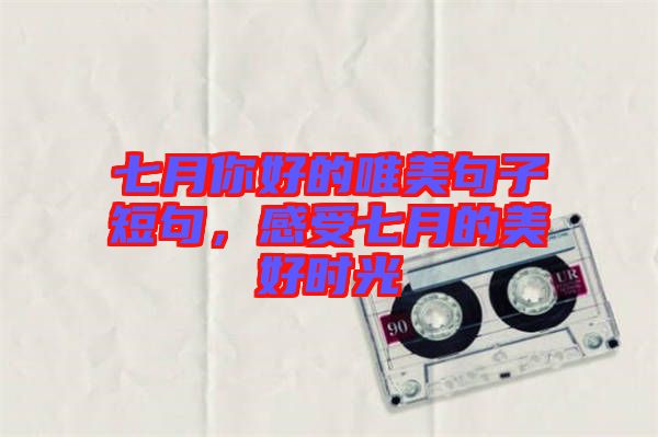 七月你好的唯美句子短句，感受七月的美好時光