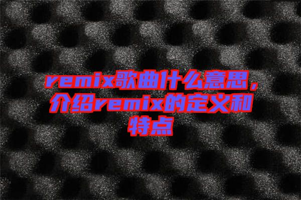 remix歌曲什么意思，介紹remix的定義和特點(diǎn)