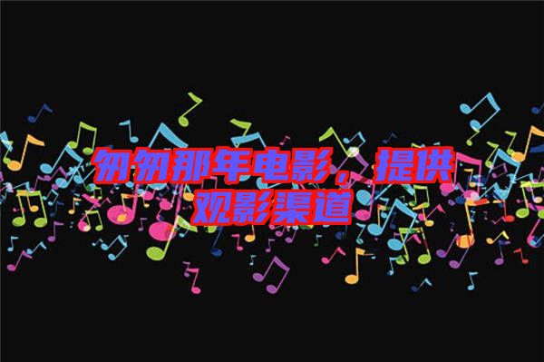 匆匆那年電影，提供觀影渠道