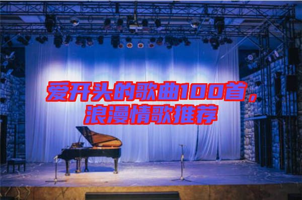 愛開頭的歌曲100首，浪漫情歌推薦