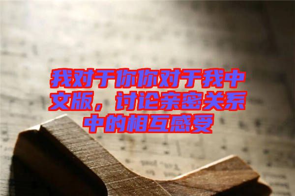 我對(duì)于你你對(duì)于我中文版，討論親密關(guān)系中的相互感受