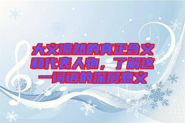 大義凜然的真正含義和代表人物，了解這一詞語的深層意義