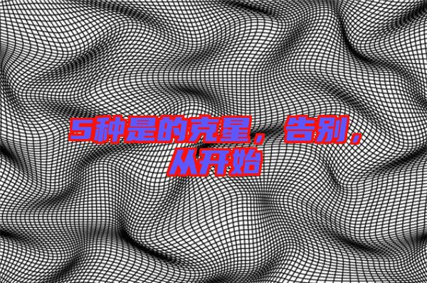 5種是的克星，告別，從開(kāi)始