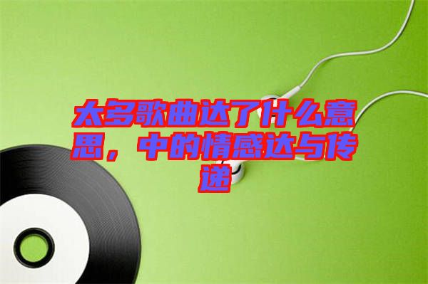 太多歌曲達(dá)了什么意思，中的情感達(dá)與傳遞