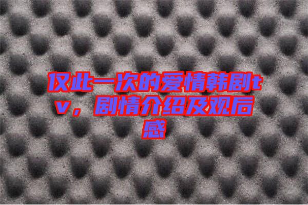 僅此一次的愛情韓劇tv，劇情介紹及觀后感