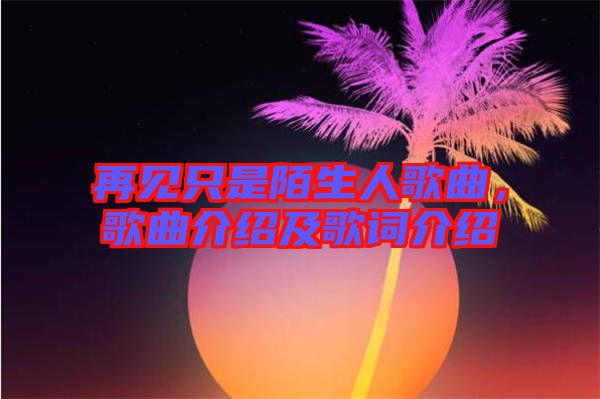 再見只是陌生人歌曲，歌曲介紹及歌詞介紹