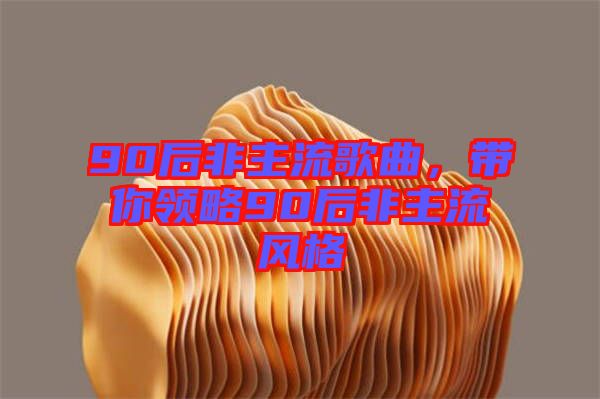 90后非主流歌曲，帶你領(lǐng)略90后非主流風(fēng)格
