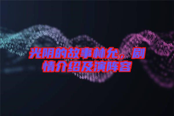 光陰的故事林允，劇情介紹及演陣容