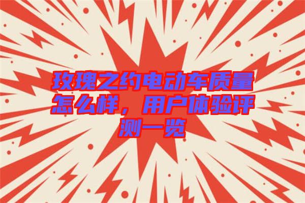 玫瑰之約電動(dòng)車質(zhì)量怎么樣，用戶體驗(yàn)評(píng)測(cè)一覽