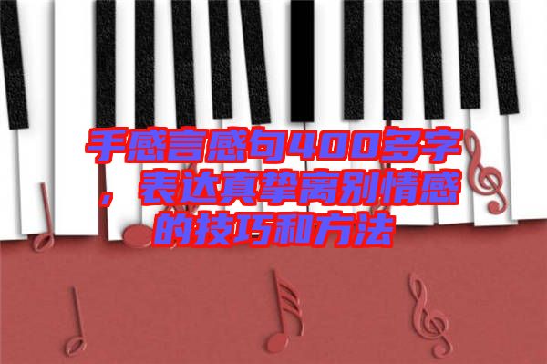 手感言感句400多字，表達真摯離別情感的技巧和方法