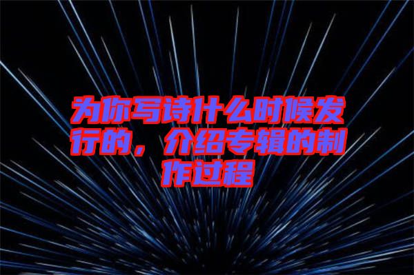 為你寫詩什么時候發(fā)行的，介紹專輯的制作過程