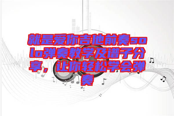 就是愛你吉他前奏solo彈奏教學(xué)及譜子分享，讓你輕松學(xué)會(huì)彈奏