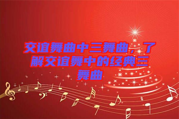 交誼舞曲中三舞曲，了解交誼舞中的經(jīng)典三舞曲