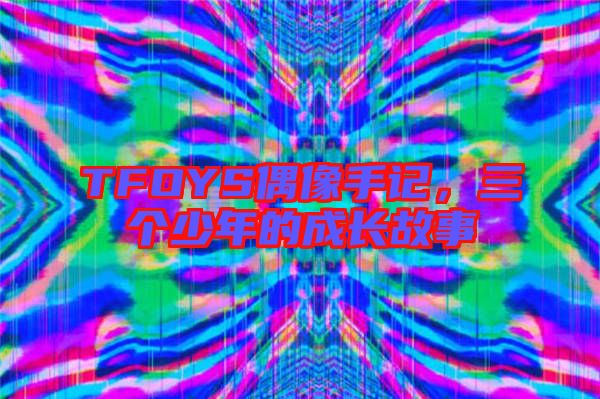 TFOYS偶像手記，三個少年的成長故事