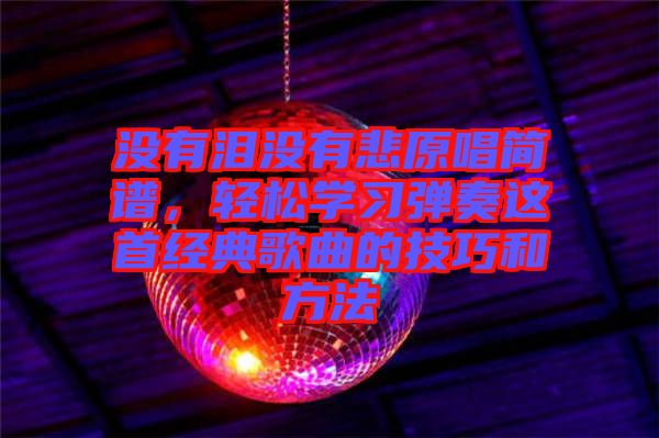 沒有淚沒有悲原唱簡譜，輕松學(xué)習(xí)彈奏這首經(jīng)典歌曲的技巧和方法