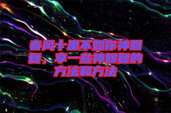 春風(fēng)十里不如你神回復(fù)，享一些神回復(fù)的方法和方法