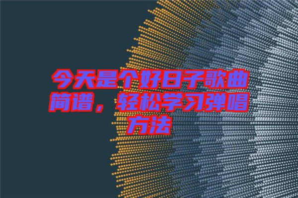 今天是個(gè)好日子歌曲簡譜，輕松學(xué)習(xí)彈唱方法