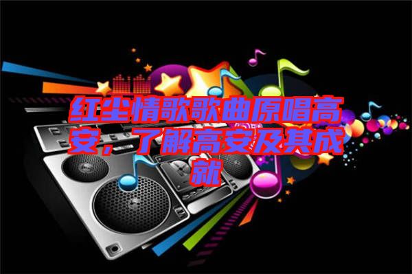 紅塵情歌歌曲原唱高安，了解高安及其成就